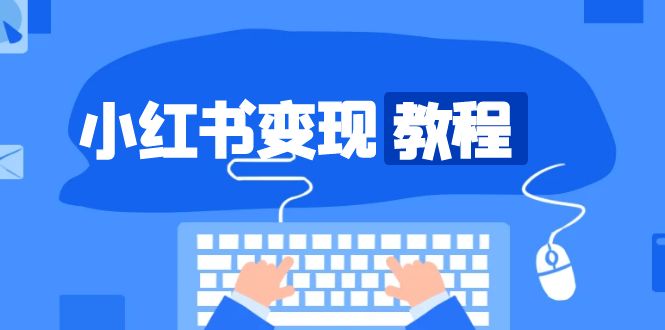 （13648期）小红书变现教程，精准账号定位，开启赚钱之旅，打造爆款账号 - 来及网络