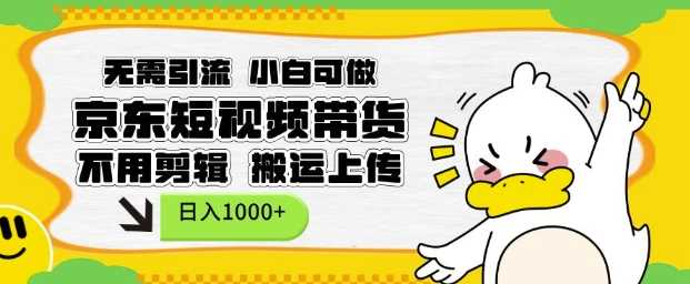 无需引流，小白可做，京东短现频带货，不用剪辑，搬运上传，日入1k【揭秘】 - 来及网络