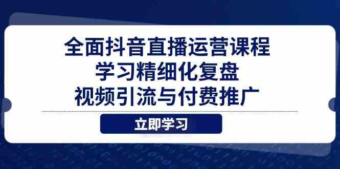 全面抖音直播运营课程，学习精细化复盘、视频引流与付费推广 - 来及网络