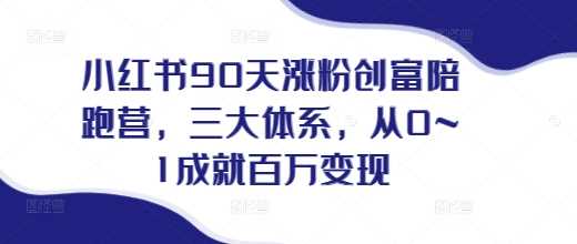 小红书90天涨粉创富陪跑营，三大体系，从0~1成就百万变现，做小红书的最后一站 - 来及网络