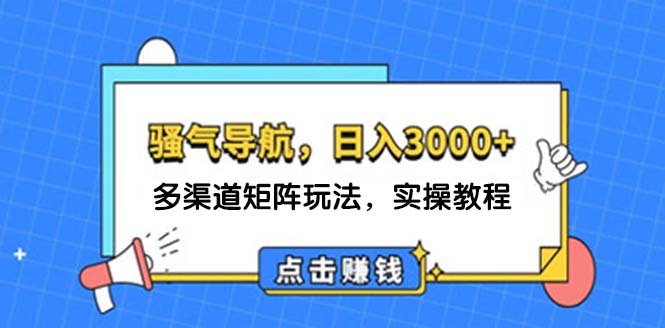 （12255期）日入3000+ 骚气导航，多渠道矩阵玩法，实操教程 - 来及网络