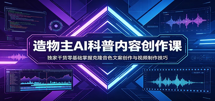 AI科普内容创作课：独家干货零基础掌握克隆音色文案创作与视频制作技巧 - 来及网络