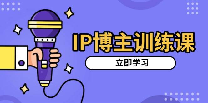 （13606期）IP博主训练课，定位账号，推荐热门赛道，搭建涨粉架构，拍出更吸粉视频 - 来及网络