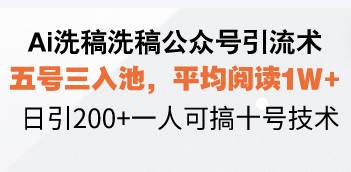 （13750期）Ai洗稿洗稿公众号引流术，五号三入池，平均阅读1W+，日引200+一人可搞… - 来及网络