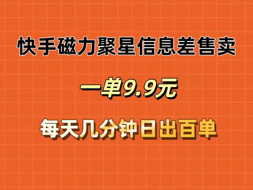 （12150期）快手磁力聚星信息差售卖，一单9.9.每天几分钟，日出百单 - 来及网络