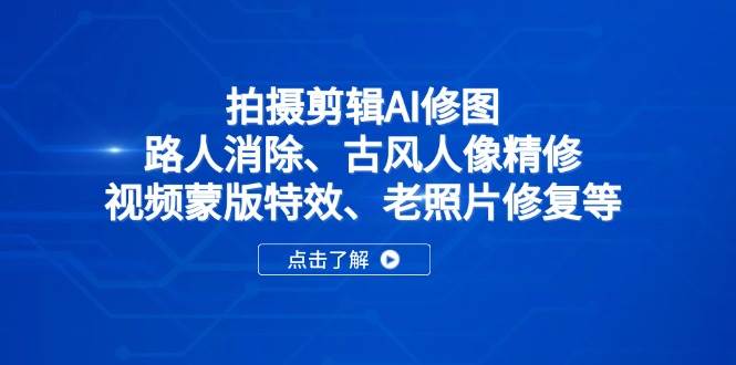（14277期）拍摄剪辑AI修图：路人消除、古风人像精修、视频蒙版特效、老照片修复等 - 来及网络