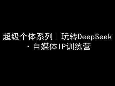 超级个体系列，玩转DeepSeek·自媒体IP训练营，deepseek教程 - 来及网络