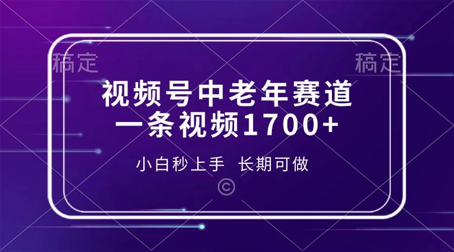 （13781期）视频号中老年赛道，一条视频1700+，小白秒上手，长期可做 - 来及网络