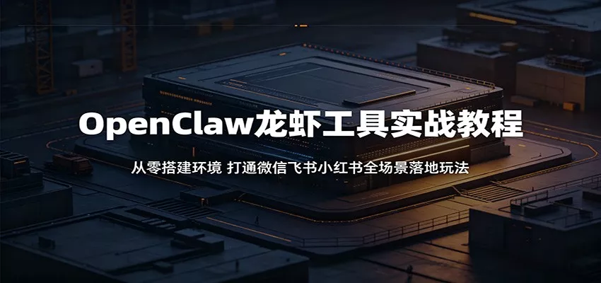 OpenClaw龙虾工具实战教程：从零搭建环境，打通微信飞书小红书全场景落地玩法 - 来及网络