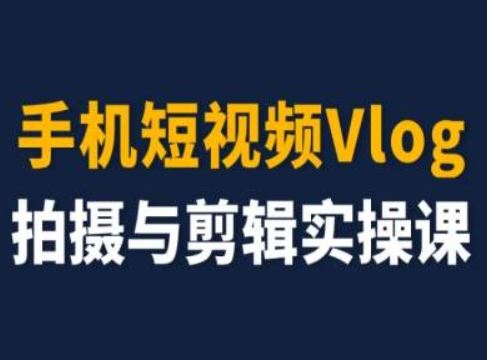 手机短视频Vlog拍摄与剪辑实操课，小白变大师 - 来及网络