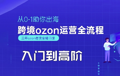 OZON入门到高阶全流程，从0-1助你出海，跨境ozon运营全流程 - 来及网络