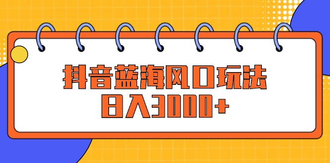 （12518期）抖音蓝海风口玩法，日入3000+ - 来及网络