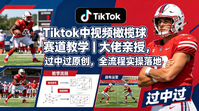 Tiktok中视频橄榄球赛道教学｜大佬亲授，过中过原创，全流程实操落地 - 来及网络