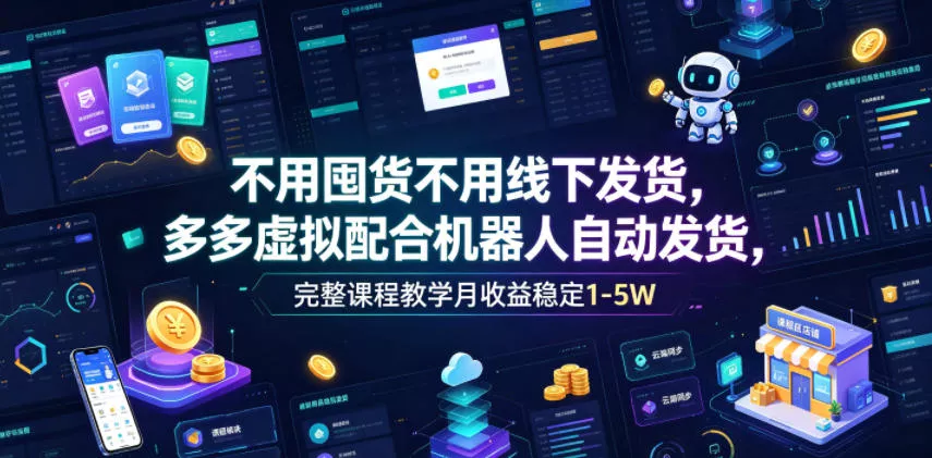 不用囤货不用线下发货，多多虚拟配合机器人自动发货，完整课程教学月收益稳定1-5W【揭秘】 - 来及网络