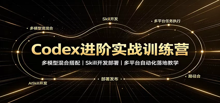 Codex进阶实战训练营：多模型混合搭配，Skill开发部署，多平台自动化落地教学 - 来及网络