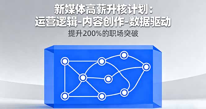 新媒体高薪升核计划：运营逻辑-内容创作-数据驱动，提升200%的职场突破 - 来及网络