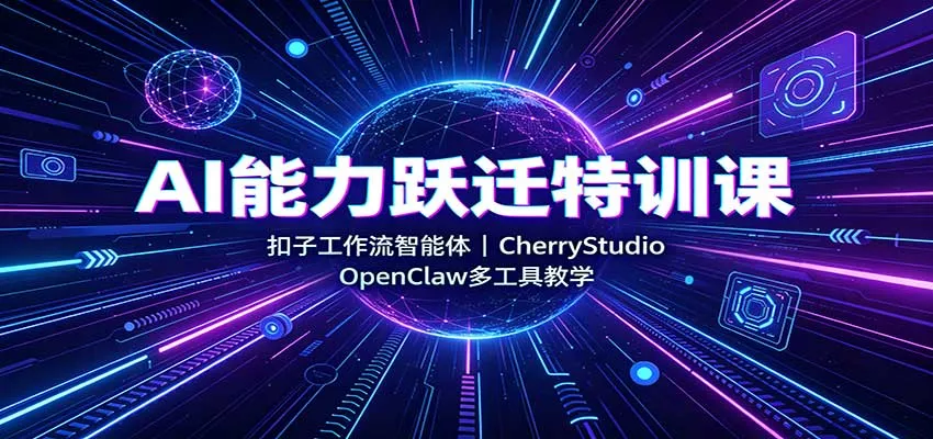 AI能力跃迁特训课：扣子工作流智能体，CherryStudio，OpenClaw多工具教学 - 来及网络