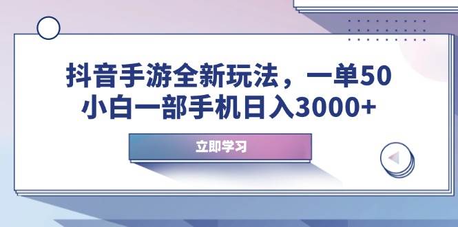 （14007期）抖音手游全新玩法，一单50，小白一部手机日入3000+ - 来及网络