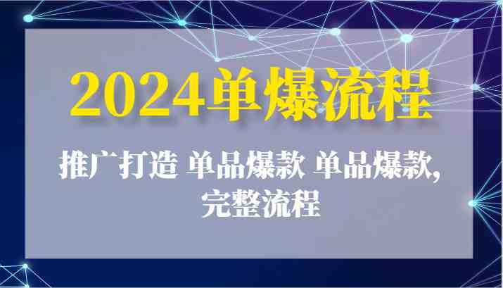 2024单爆流程：推广打造 单品爆款 单品爆款，完整流程 - 来及网络