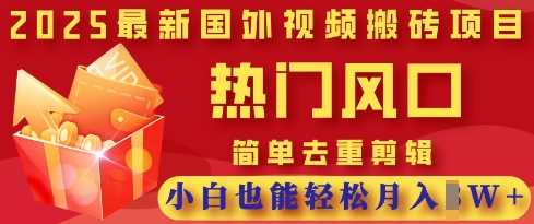 2025最新视频搬砖项目，热门风口，简单去重剪辑，小白也能轻松月入过W - 来及网络