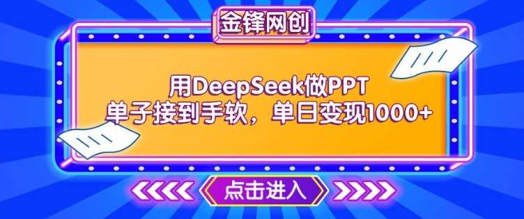 用DeepSeek做PPT单子接到手软，快速接单变现，单日变现1k - 来及网络