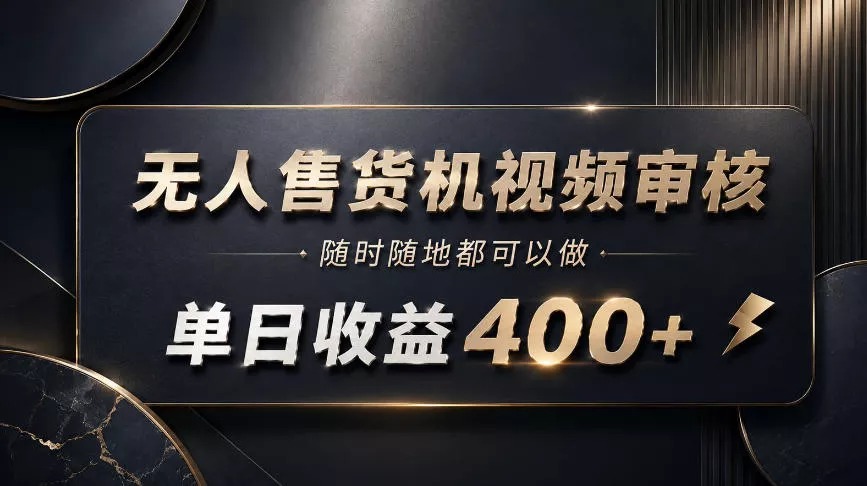 无人售货机视频审核，随时随地都可以做，单日收益400+，有手就能做【揭秘】 - 来及网络