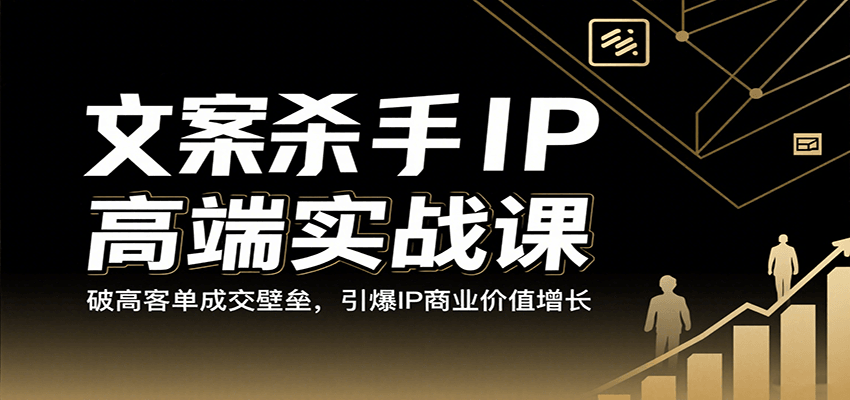 文案杀手IP高端实战课：破高客单成交壁垒，引爆IP商业价值增长 - 来及网络