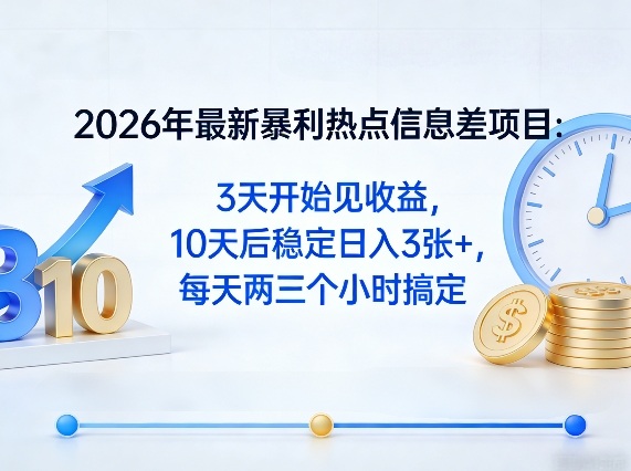 2026年最新暴利热点信息差项目：3天开始见收益，10天后稳定日入3张+，每天两三个小时搞定 - 来及网络