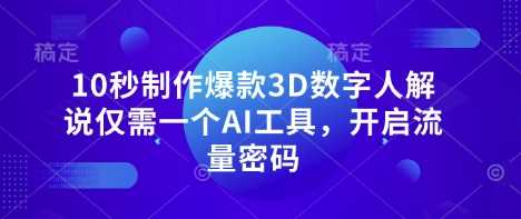 10秒制作爆款3D数字人解说仅需一个AI工具，开启流量密码 - 来及网络
