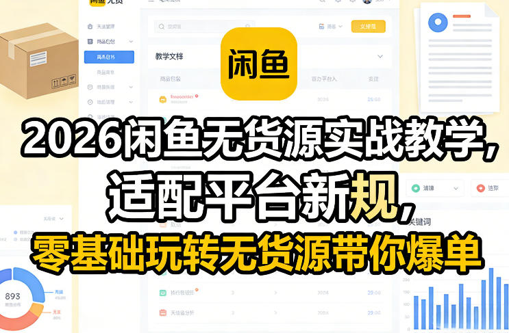 2026闲鱼无货源实战教学，适配平台新规，零基础玩转无货源带你爆单 - 来及网络
