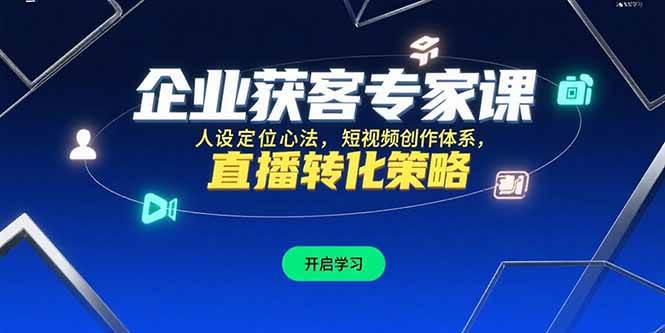（15397期）企业获客专家课，人设定位心法，短视频创作体系，直播转化策略 - 来及网络