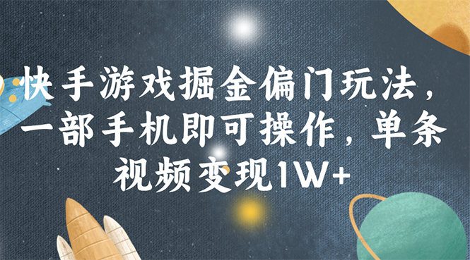 （11994期）快手游戏掘金偏门玩法，一部手机即可操作，单条视频变现1W+ - 来及网络