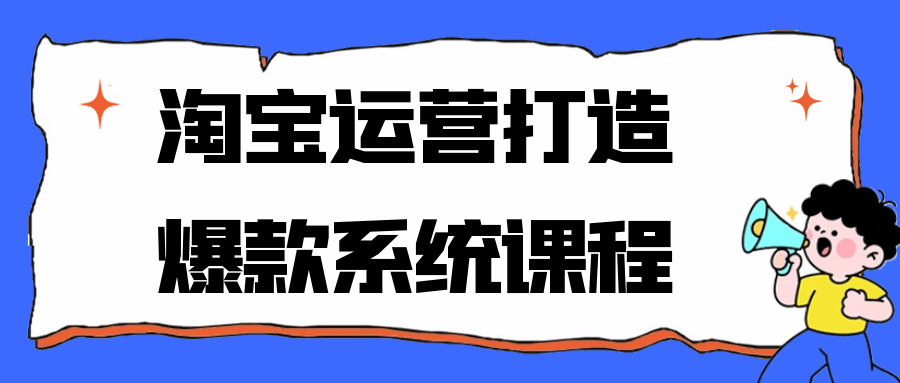 淘宝运营打造爆款系统课程 - 来及网络