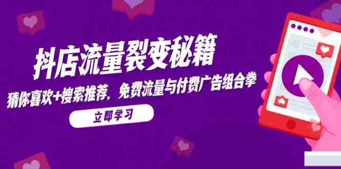 抖店流量裂变秘籍，猜你喜欢，搜索推荐，免费流量与付费广告组合拳 - 来及网络