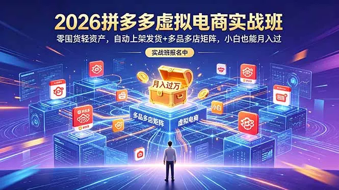 2026拼多多虚拟电商实战班：零囤货轻资产，自动上架发货+多品多店矩阵，小白也能月入过万 - 来及网络