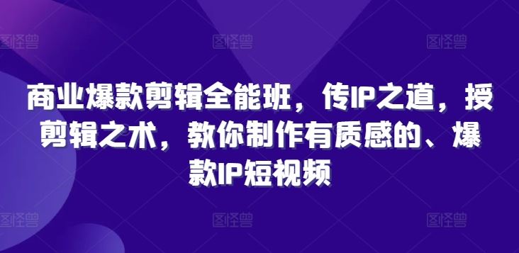 商业爆款剪辑全能班，传IP之道，授剪辑之术，教你制作有质感的、爆款IP短视频 - 来及网络