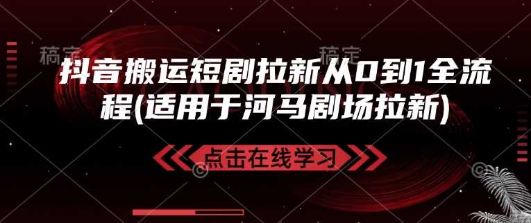 抖音搬运短剧拉新从0到1全流程(适用于河马剧场拉新) - 来及网络