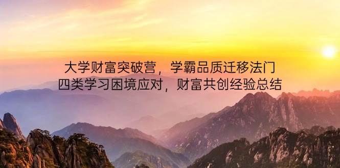 大学财富突破营，学霸品质迁移法门，四类学习困境应对，财富共创经验总结 - 来及网络