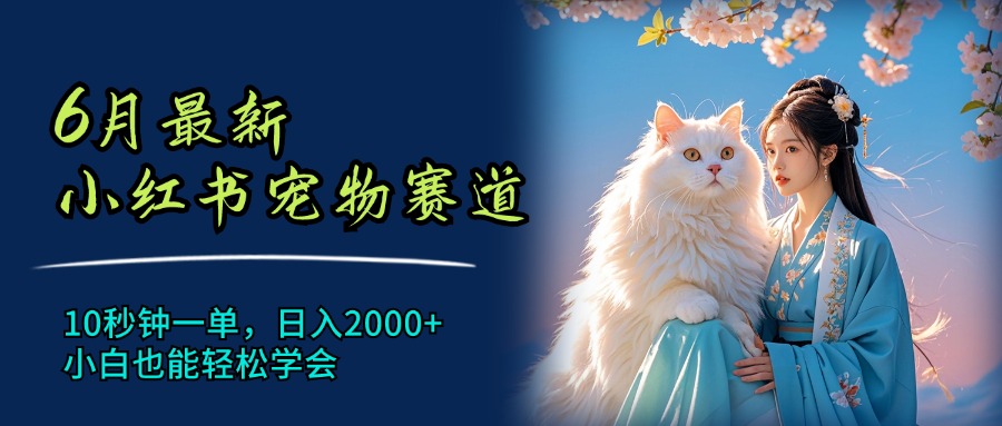（11771期）6月最新小红书宠物赛道，10秒钟一单，日入2000+，小白也能轻松学会 - 来及网络