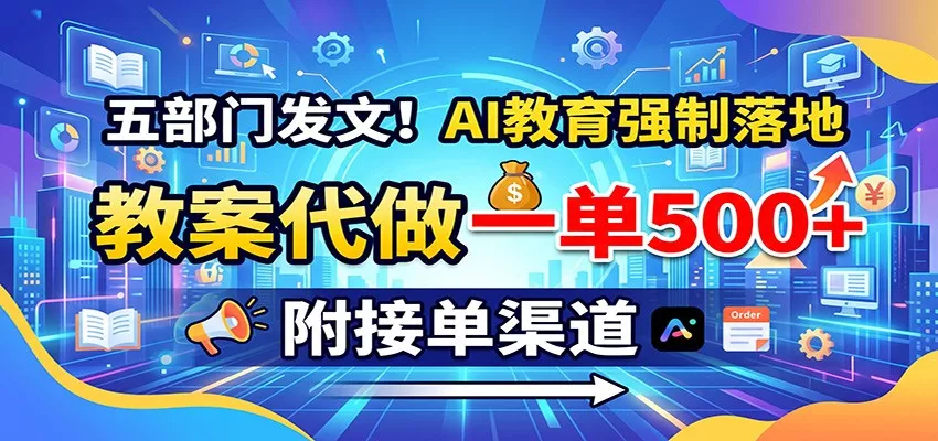五部门发文！AI教育强制落地，教案代做一单500+，附接单渠道 - 来及网络