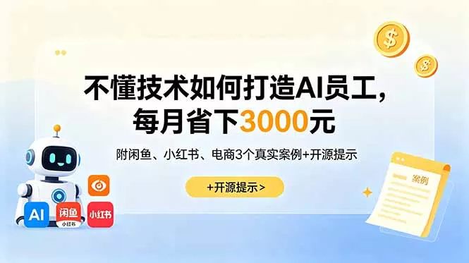 不懂技术如何打造AI员工，每月省下3000元，附闲鱼、小红书、电商3个真实案例+开源提示 - 来及网络