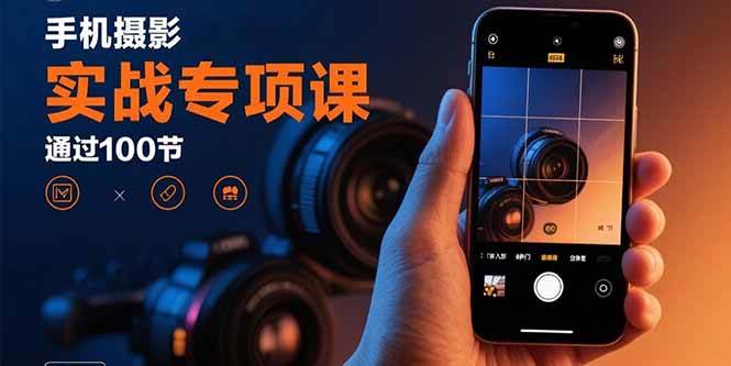 （15867期）手机摄影实战专项课：通过100节实操课程实现从入门到精通的技能进阶 - 来及网络