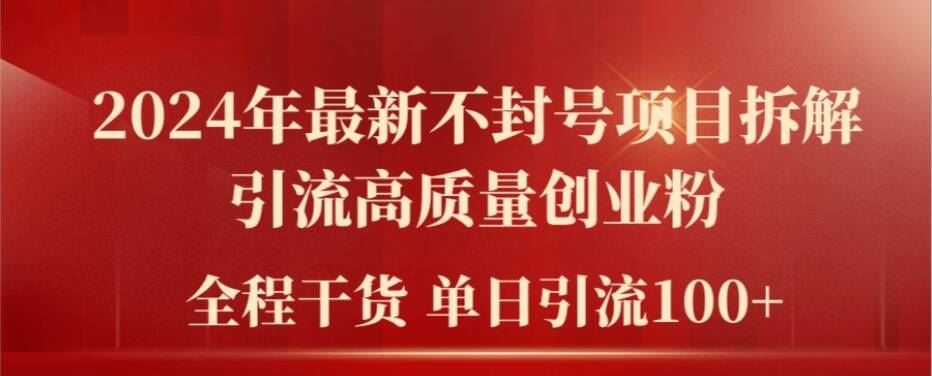 2024年最新不封号项目拆解引流高质量创业粉，全程干货单日轻松引流100+【揭秘】 - 来及网络