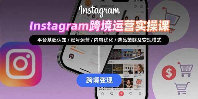 （15644期）Instagram跨境运营实战：平台认知/账号运营/内容优化/选品策略及变现模式 - 来及网络