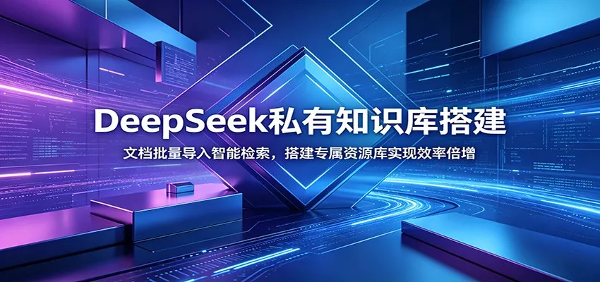 DeepSeek私有知识库搭建：文档批量导入智能检索，搭建专属资源库实现效率倍增 - 来及网络