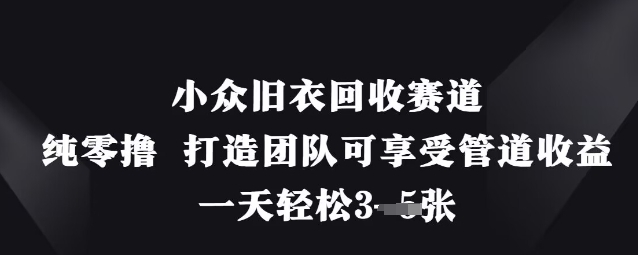 小众旧衣回收赛道，纯零撸 打造团队可享受管道收益，一天轻松3张 - 来及网络