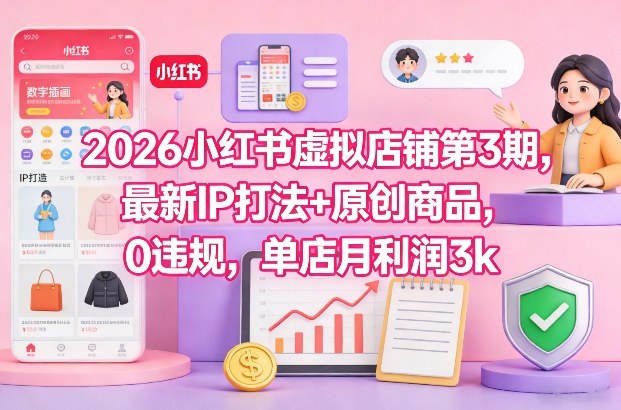 2026小红书虚拟店铺第3期，最新IP打法+原创商品，0违规，单店月利润3k+ - 来及网络