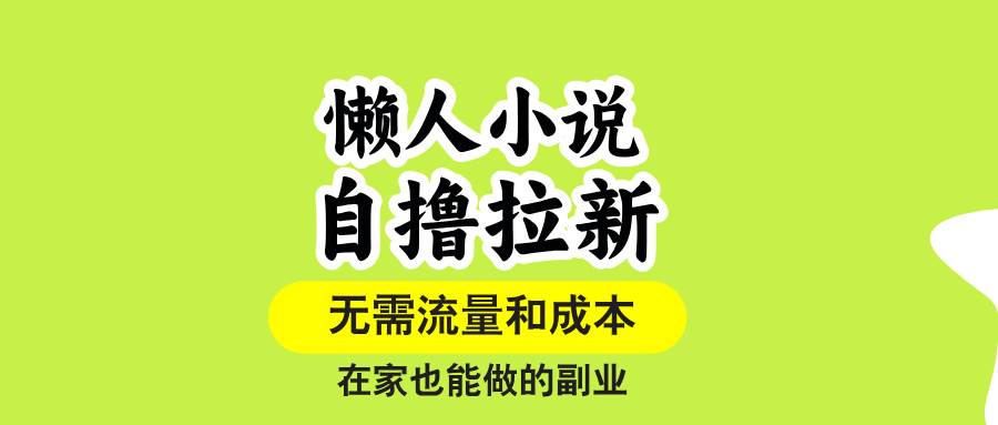 （15757期）懒人小说自撸拉新，无需流量，一个账号一条作品就可以打爆收益，在家也… - 来及网络