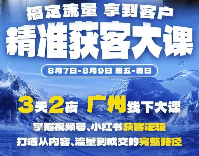 精准获客实战大课，掌握视频号、小红书获客逻辑，打通从内容、流量到成交的完整路径(广州站8.7-9) - 来及网络