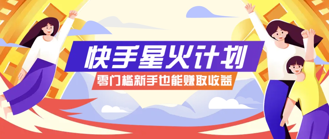 快手星火计划，零门槛、零粉丝也能参与，而且收益可观，一条视频爆赚7000+！ - 来及网络